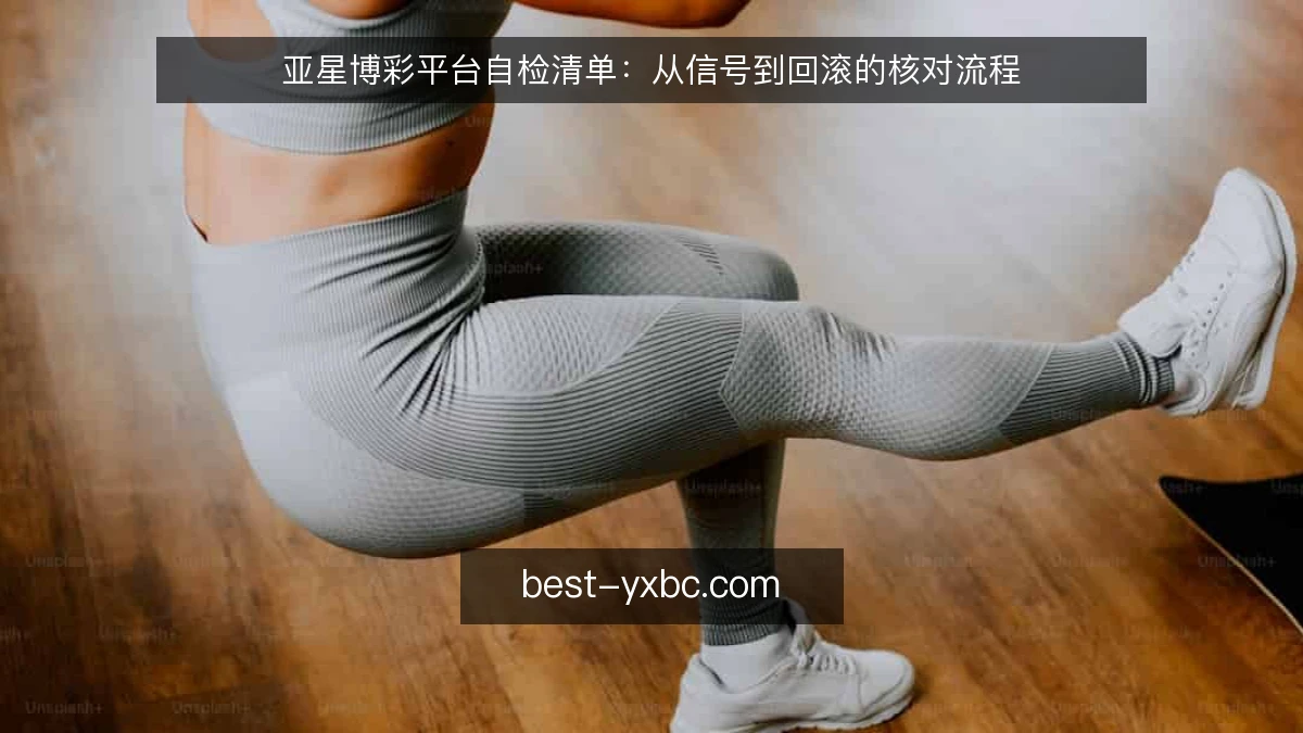 亚星博彩平台自检清单：从信号到回滚的核对流程