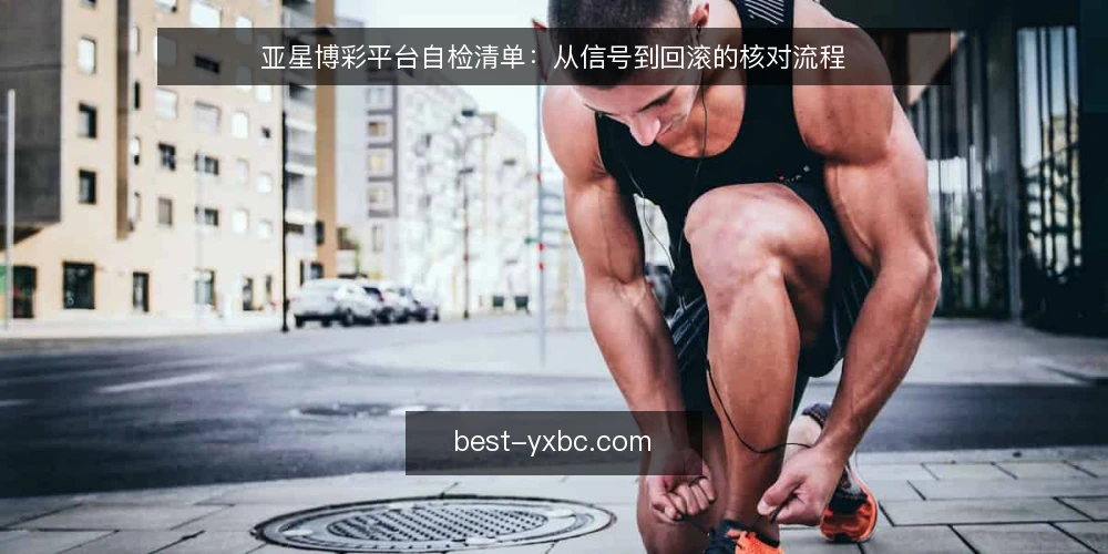 亚星博彩平台自检清单：从信号到回滚的核对流程 — 信号观察：先看哪些异常指标 配图