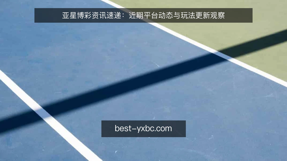 亚星博彩资讯速递：近期平台动态与玩法更新观察