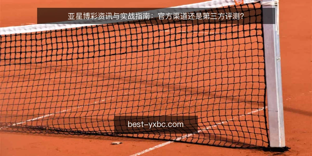 亚星博彩资讯与实战指南：官方渠道还是第三方评测？ — 选择前的评估标准 配图