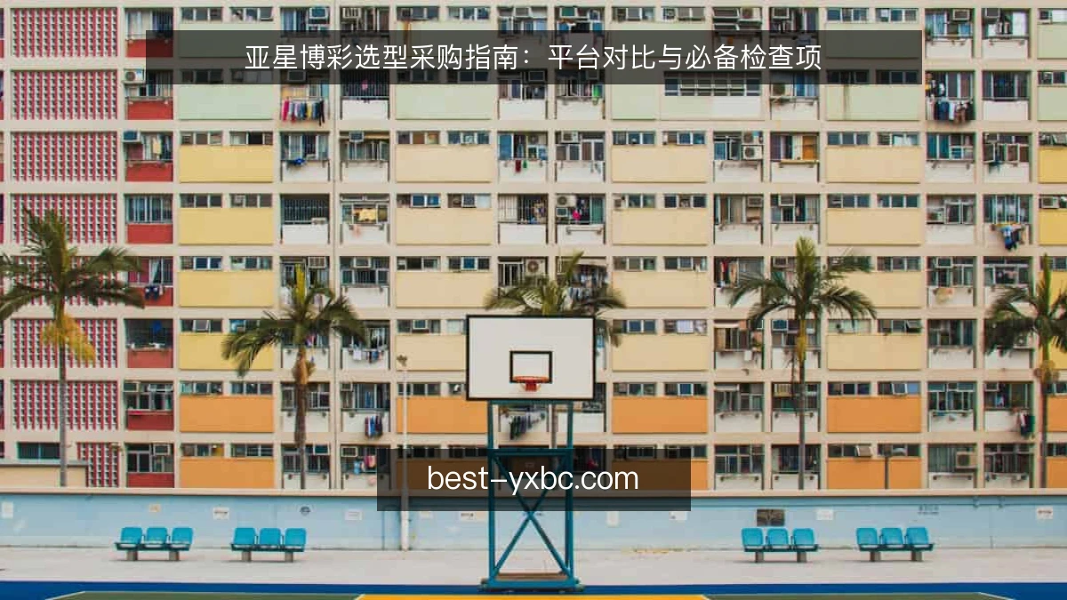 亚星博彩选型采购指南:平台对比与必备检查项