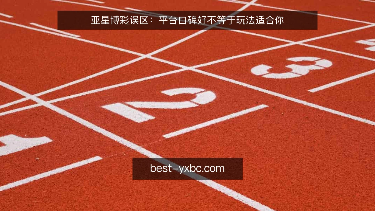 亚星博彩误区：平台口碑好不等于玩法适合你