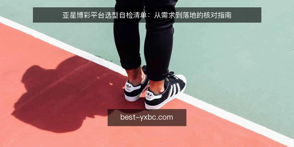 亚星博彩平台选型自检清单:从需求到落地的核对指南 — 明确需求边界 配图