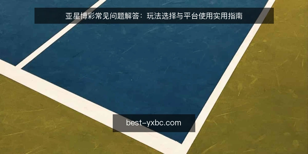 亚星博彩常见问题解答：玩法选择与平台使用实用指南 — 亚星博彩是什么？它适合哪些人？ 配图
