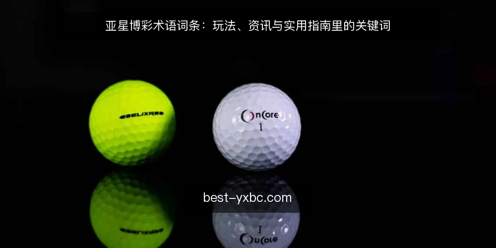 亚星博彩术语词条：玩法、资讯与实用指南里的关键词 — 先厘清词条边界 配图