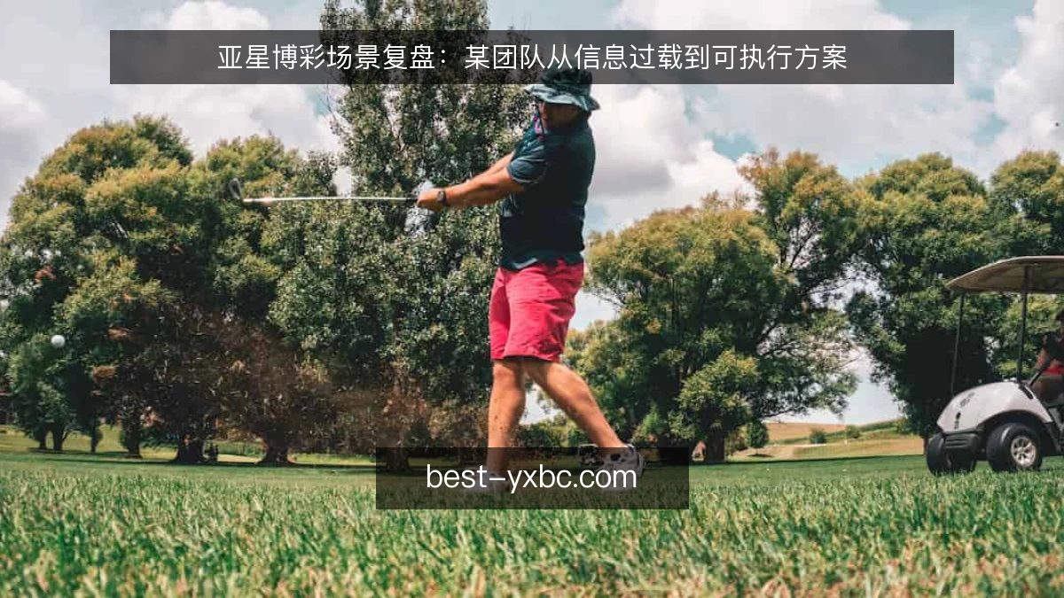 亚星博彩场景复盘：某团队从信息过载到可执行方案