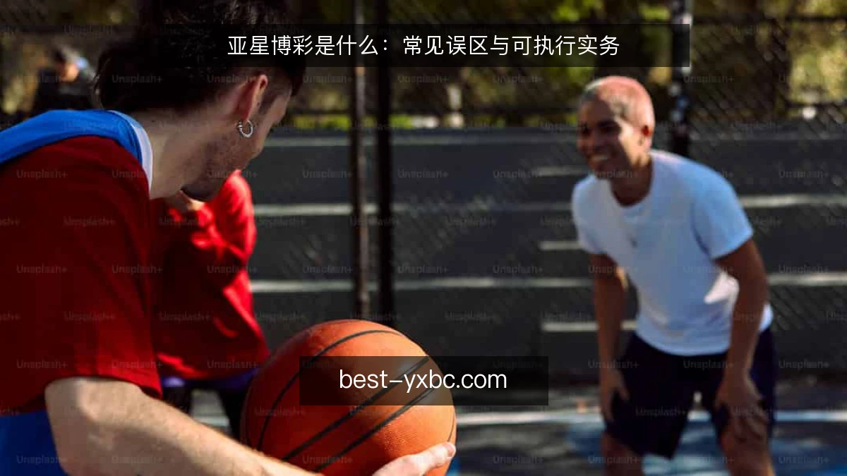亚星博彩是什么：常见误区与可执行实务