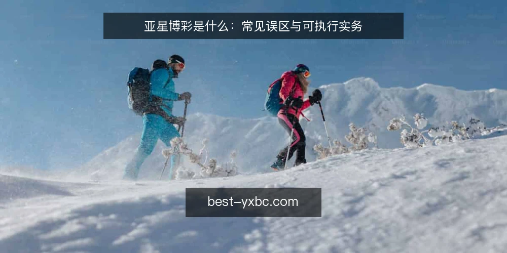 亚星博彩是什么：常见误区与可执行实务 — 亚星博彩是指什么：基本定义与常见误解 配图