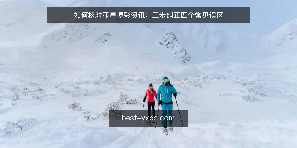 如何核对亚星博彩资讯：三步纠正四个常见误区 — 先准备核对素材与判断标准 配图