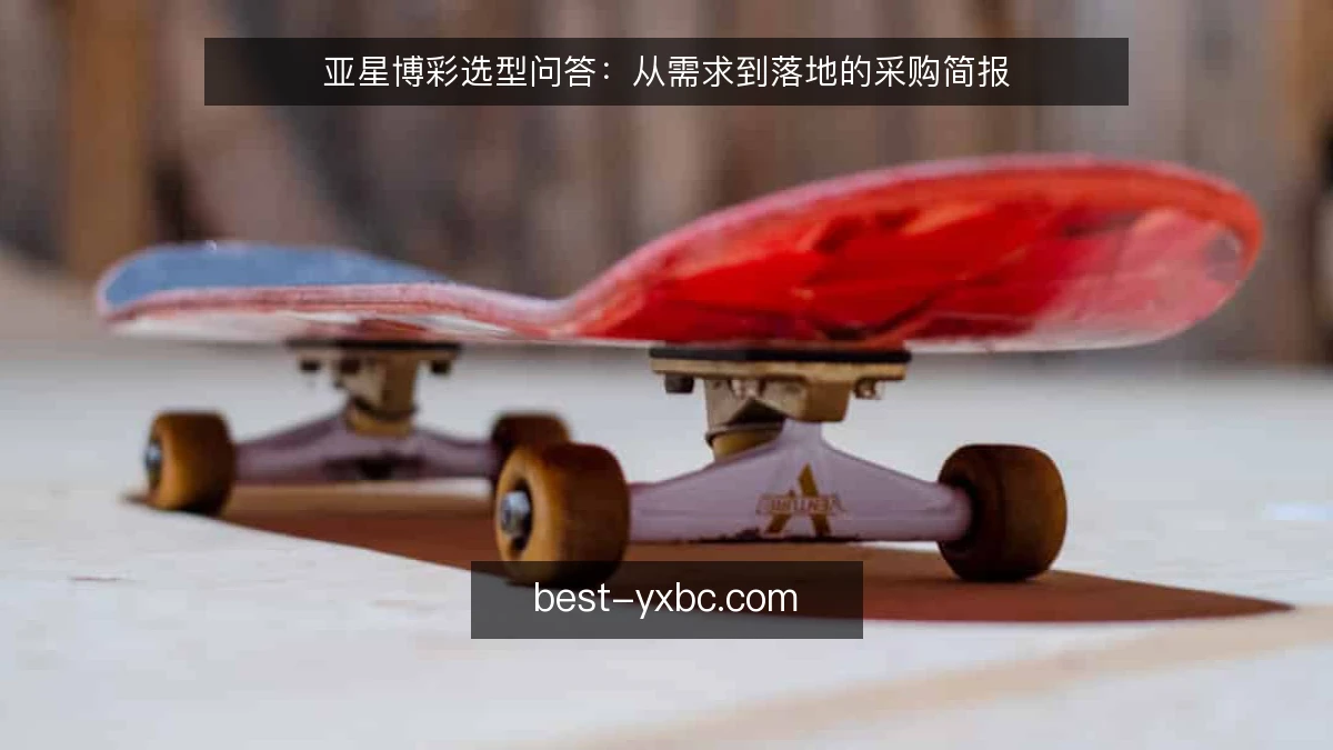 亚星博彩选型问答：从需求到落地的采购简报
