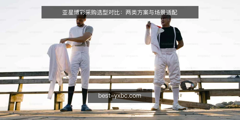 亚星博彩采购选型对比：两类方案与场景适配 — 先定评估标准：必备与可选 配图